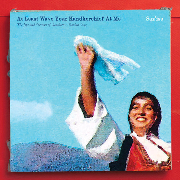 SAZ'ISO - At Least Wave Your Handkerchief At Me: The Joys and Sorrows of Southern Albanian Song | Vinyl