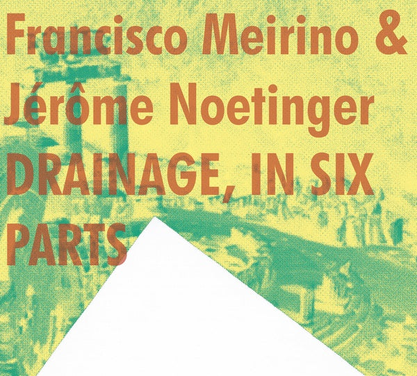 FRANCISCO MEIRINO & JEROME NOETINGER - Drainage, In Six Parts | CD