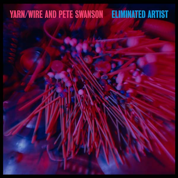 YARN/WIRE AND PETE SWANSON - Eliminated Artist | Vinyl