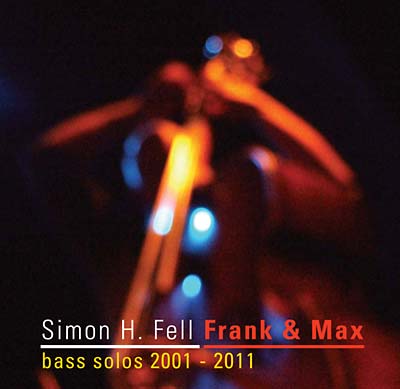 SIMON H. FELL - Frank & Max: Bass Solos 2001-2011 | CD