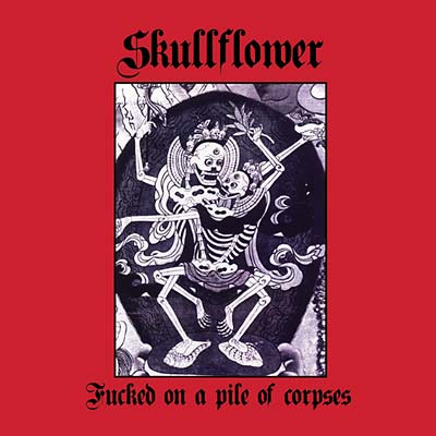 SKULLFLOWER - Fucked On A Pile Of Corpses | CD