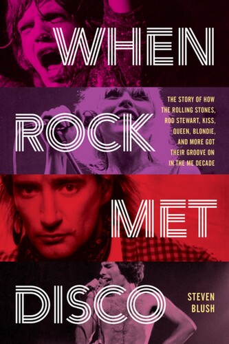 Steven Blush - When Rock Met Disco: The Story of How The Rolling Stones, Rod Stewart, KISS, Queen, Blondie and More Got Their Groove On in the Me Decade | Book