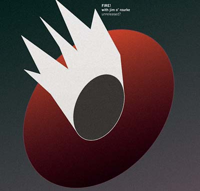 FIRE! WITH JIM O'ROURKE - Unreleased? | CD